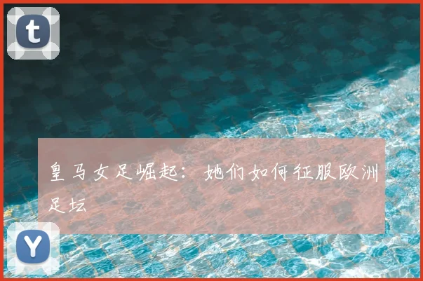 皇马女足崛起：她们如何征服欧洲足坛