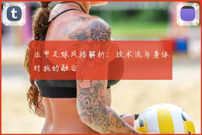 法甲足球风格解析：技术流与身体对抗的融合