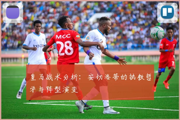皇马战术分析：安切洛蒂的执教哲学与阵型演变