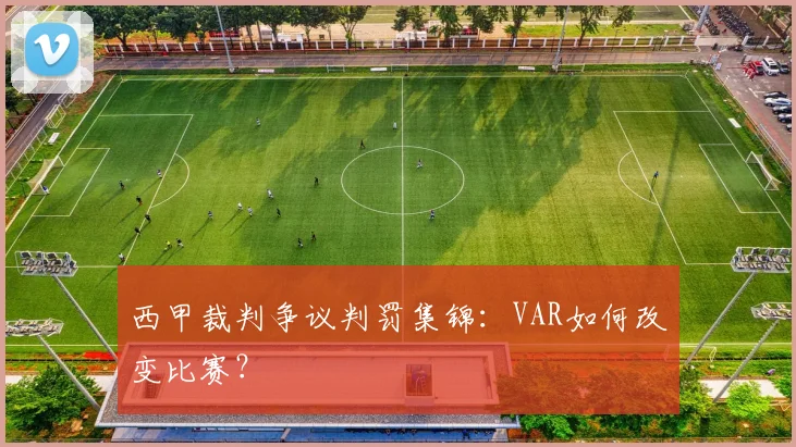 西甲裁判争议判罚集锦：VAR如何改变比赛？