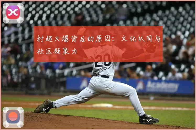 村超火爆背后的原因：文化认同与社区凝聚力