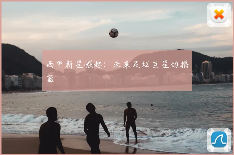 西甲新星崛起：未来足坛巨星的摇篮