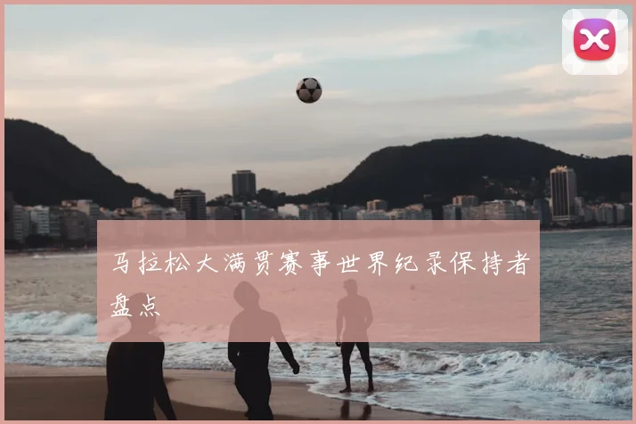 马拉松大满贯赛事世界纪录保持者盘点