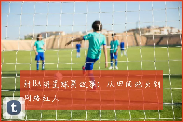 村BA明星球员故事：从田间地头到网络红人