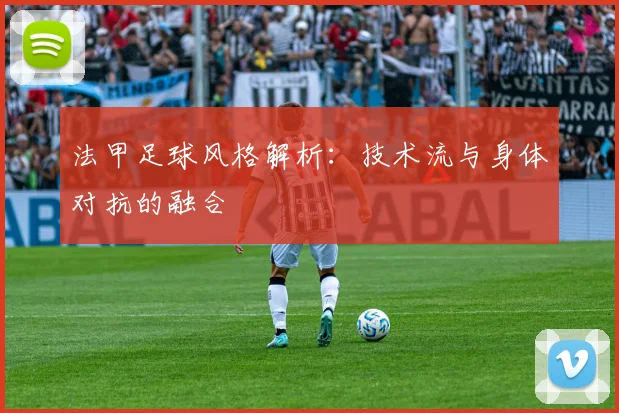 法甲足球风格解析：技术流与身体对抗的融合